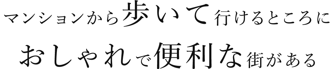 マンションから歩いて行けるところに、おしゃれで便利な街がある